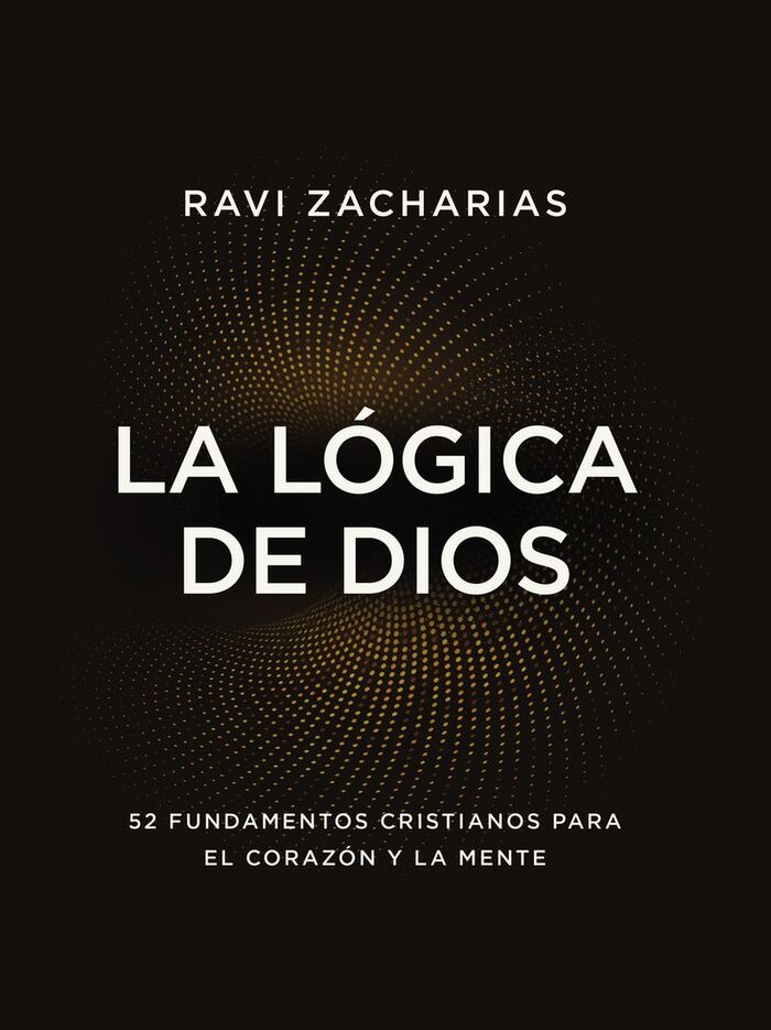 LA LÓGICA DE DIOS: 52 FUNDAMENTOS CRISTIANOS PARA EL CORAZÓN Y LA MENTE