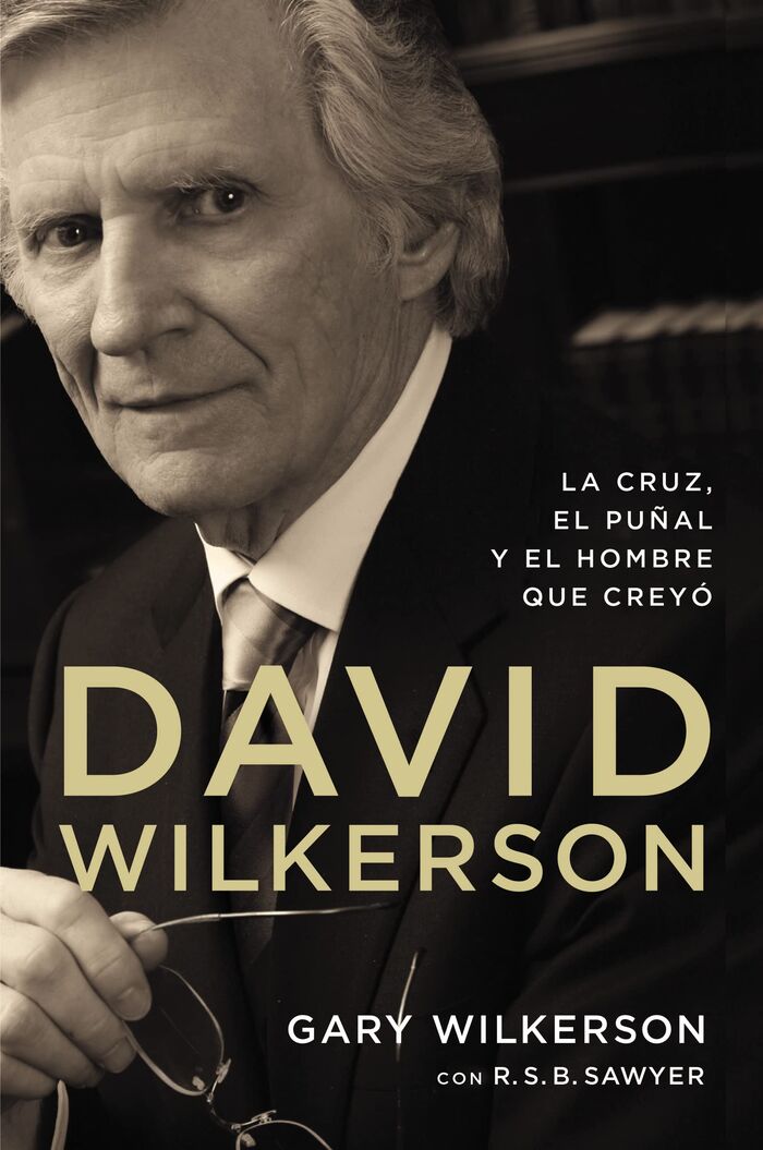 David Wilkerson: La Cruz, El Puñal Y El Hombre Que Creyó
