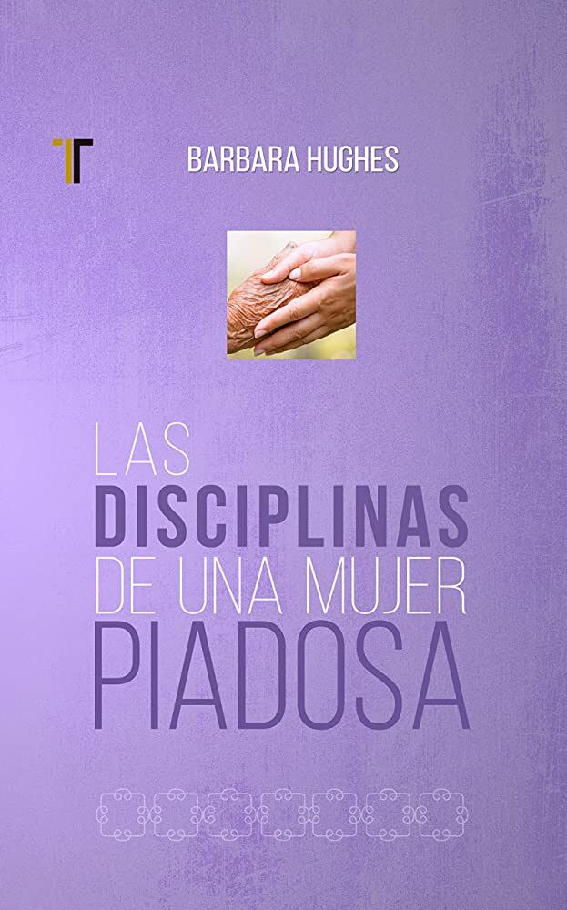 Las disciplinas de una mujer piadosa (Nueva Edición)