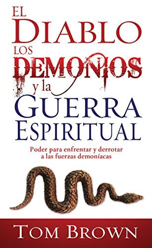 El Diablo los Demonios y la Guerra Espiritual: Poder Para Enfrentar y Derrotar A las Fuerzas Demoniacas
