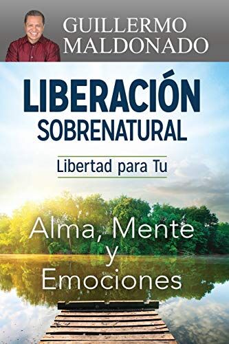 Liberación Sobrenatural: Libertad para tu Alma, Mente y Emociones 