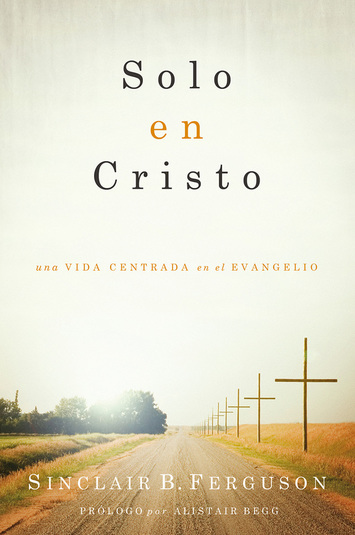 Sólo en Cristo: Una vida centrada en el evangelio