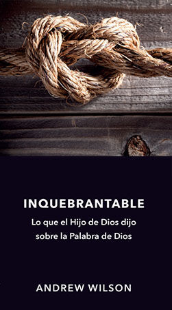 Inquebrantable. Lo que el Hijo de Dios dijo sobre la Palabra de Dios