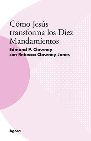 Cómo Jesús transforma los Diez Mandamientos. Colección Ágora