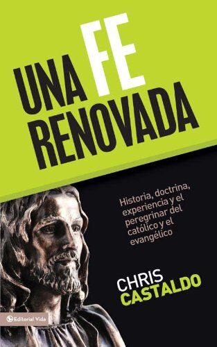 Una Fe Renovada: Historia, Doctrina, Experiencia Y El Peregrinar Del Catolico Y El Evangelico