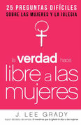 La Verdad hace libre a las mujeres: 25 preguntas difíciles sobre las mujeres y la Iglesia